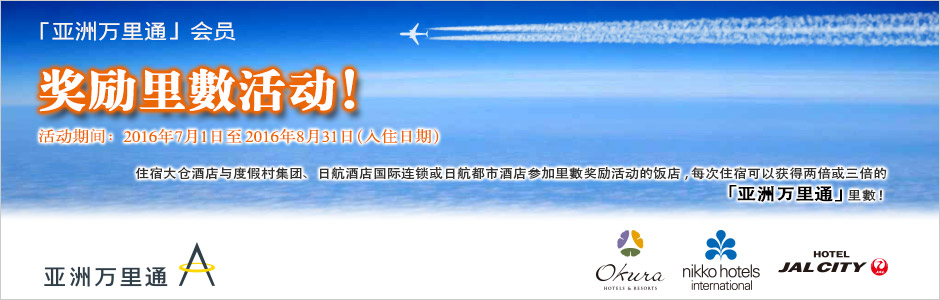 「亚洲万里通」会员　奖励里數活动!　活动期间: 2016年7月1日至2016年8月31日（入住日期）　住宿大倉酒店與度假村集團、日航酒店國際連鎖或日航都市酒店參加里數獎勵活動的飯店, 每次住宿可以獲得雙倍或三倍的「亞洲萬里通」里數!