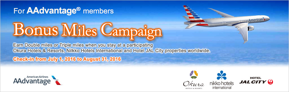 For AAdvantage&reg; members Bonus Miles Campaign Earn Double Miles or Triple Miles when you stay at a participating Okura Hotels & Resorts, Nilkko Hotels International and Hotel JAL City properties worldwide. Check-in from July 1, 2016 to August 31, 2016