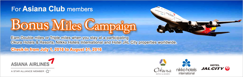 For Asiana Club members Bonus Miles Campaign Earn Double Miles or Triple Miles when you stay at a participating Okura Hotels & Resorts, Nilkko Hotels International and Hotel JAL City properties worldwide. Check-in from July 1, 2016 to August 31, 2016