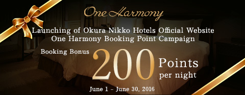 Launching of Okura Nikko Hotels Official Website / One Harmony Booking Point Campaign / 200 Booking Bonus points per night /June 1 – June 30, 2016